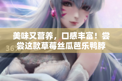 美味又营养，口感丰富！尝尝这款草莓丝瓜芭乐鸭脖