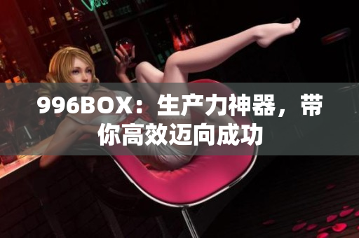 996BOX：生产力神器，带你高效迈向成功