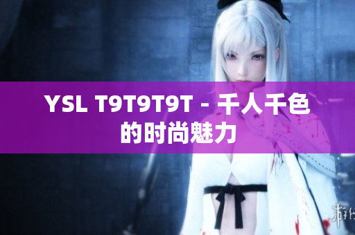 YSL T9T9T9T - 千人千色的时尚魅力