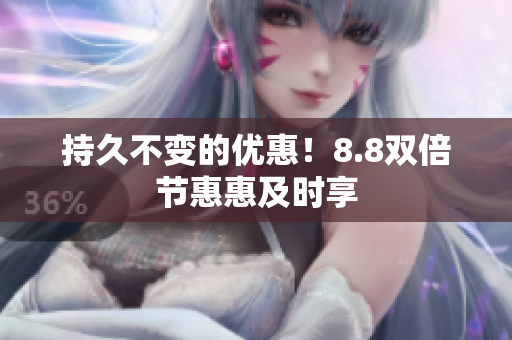 持久不变的优惠！8.8双倍节惠惠及时享
