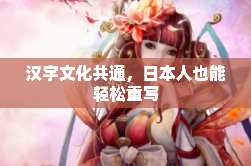 汉字文化共通，日本人也能轻松重写