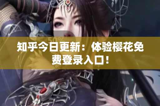 知乎今日更新：体验樱花免费登录入口！