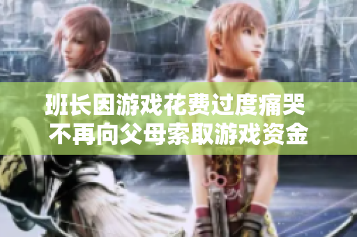 班长因游戏花费过度痛哭 不再向父母索取游戏资金