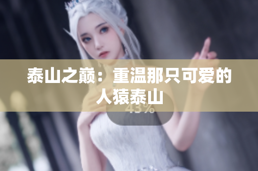 泰山之巅：重温那只可爱的人猿泰山