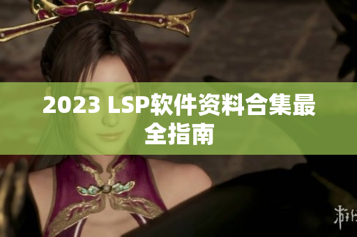2023 LSP软件资料合集最全指南