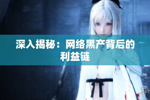 深入揭秘：网络黑产背后的利益链