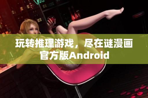玩转推理游戏，尽在谜漫画官方版Android