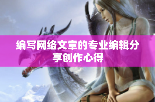编写网络文章的专业编辑分享创作心得
