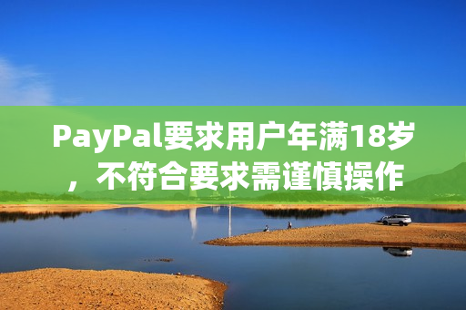 PayPal要求用户年满18岁，不符合要求需谨慎操作