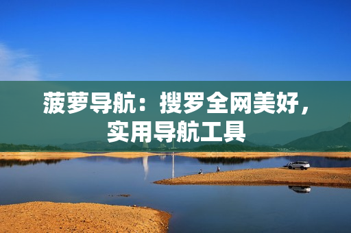 菠萝导航：搜罗全网美好，实用导航工具