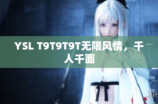 YSL T9T9T9T无限风情，千人千面
