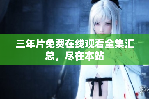 三年片免费在线观看全集汇总，尽在本站