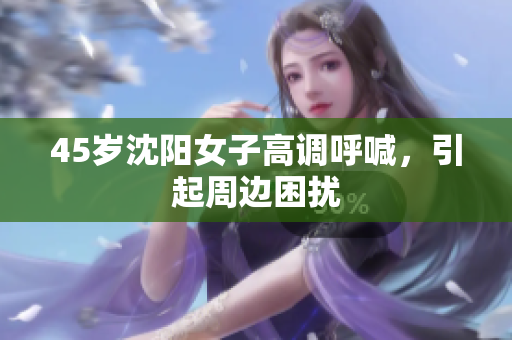 45岁沈阳女子高调呼喊，引起周边困扰
