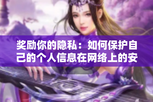 奖励你的隐私：如何保护自己的个人信息在网络上的安全