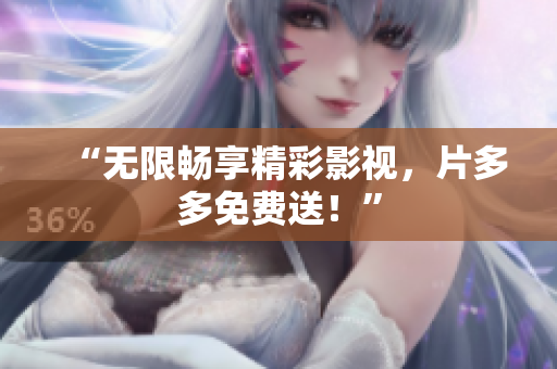 “无限畅享精彩影视，片多多免费送！”