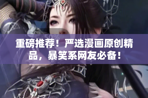 重磅推荐！严选漫画原创精品，暴笑系网友必备！