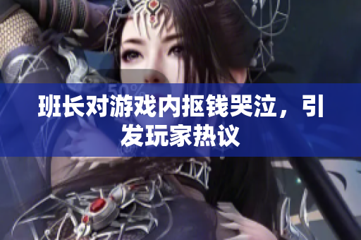 班长对游戏内抠钱哭泣，引发玩家热议