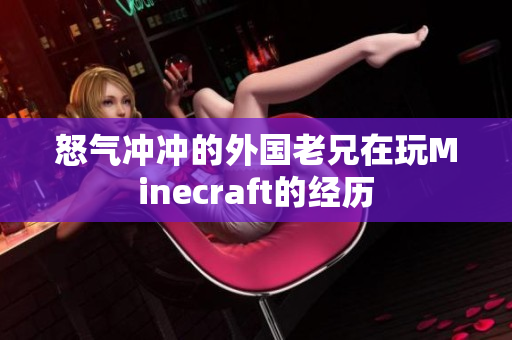 怒气冲冲的外国老兄在玩Minecraft的经历