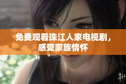 免费观看珠江人家电视剧，感受家族情怀
