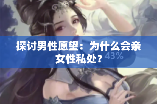 探讨男性愿望：为什么会亲女性私处？