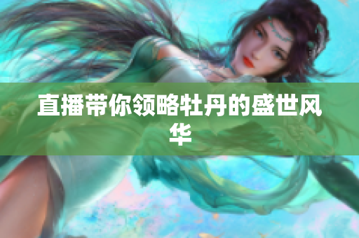 直播带你领略牡丹的盛世风华