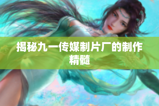 揭秘九一传媒制片厂的制作精髓