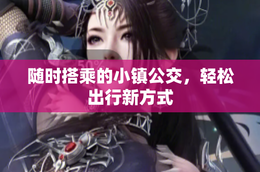 随时搭乘的小镇公交，轻松出行新方式