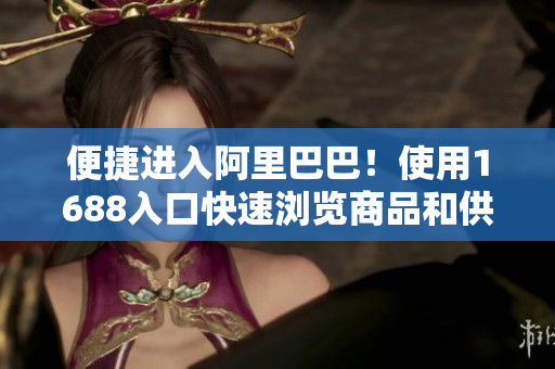 便捷进入阿里巴巴！使用1688入口快速浏览商品和供应商