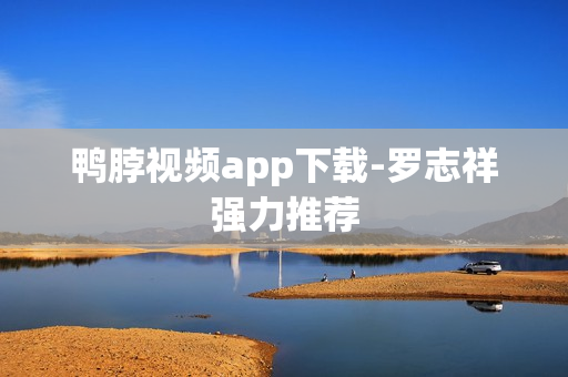 鸭脖视频app下载-罗志祥强力推荐