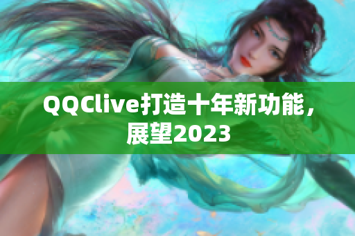 QQClive打造十年新功能，展望2023