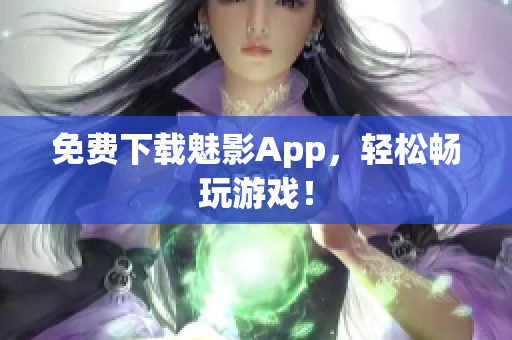 免费下载魅影App，轻松畅玩游戏！