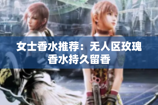 女士香水推荐：无人区玫瑰香水持久留香