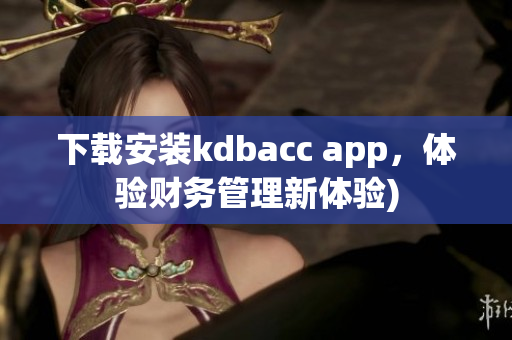 下载安装kdbacc app，体验财务管理新体验)