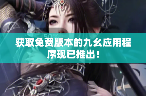 获取免费版本的九幺应用程序现已推出！