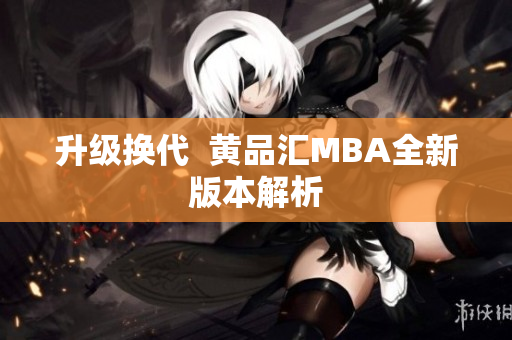 升级换代  黄品汇MBA全新版本解析