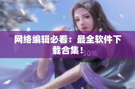 网络编辑必看：最全软件下载合集！