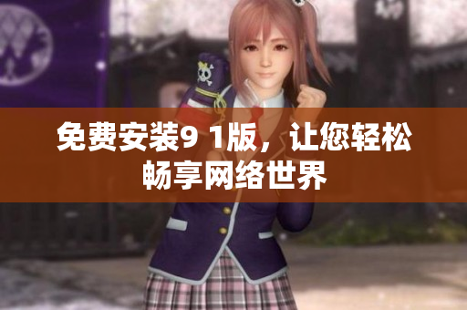 免费安装9 1版，让您轻松畅享网络世界