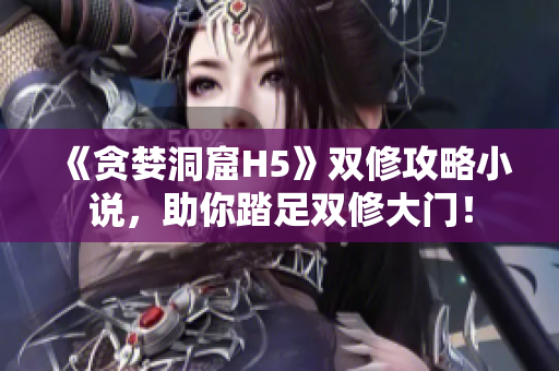《贪婪洞窟H5》双修攻略小说，助你踏足双修大门！