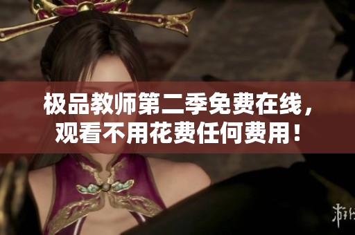 极品教师第二季免费在线，观看不用花费任何费用！