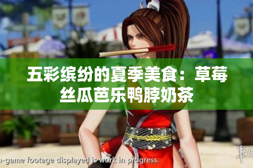 五彩缤纷的夏季美食：草莓丝瓜芭乐鸭脖奶茶