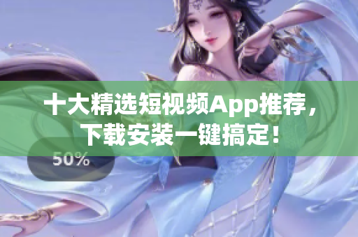 十大精选短视频App推荐，下载安装一键搞定！