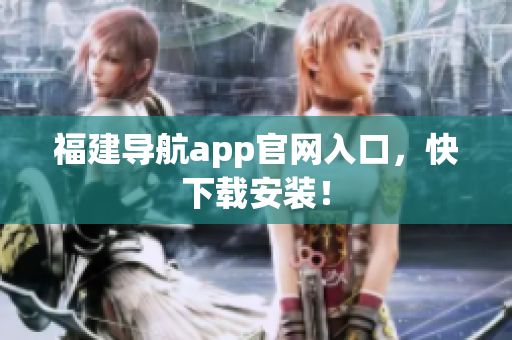 福建导航app官网入口，快下载安装！