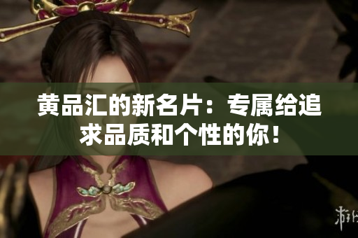 黄品汇的新名片：专属给追求品质和个性的你！