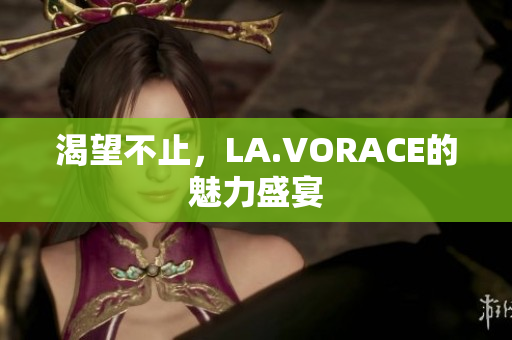 渴望不止，LA.VORACE的魅力盛宴