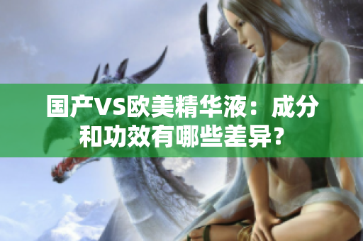 国产VS欧美精华液：成分和功效有哪些差异？