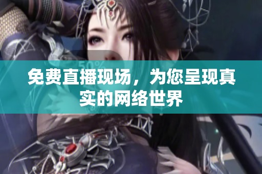 免费直播现场，为您呈现真实的网络世界