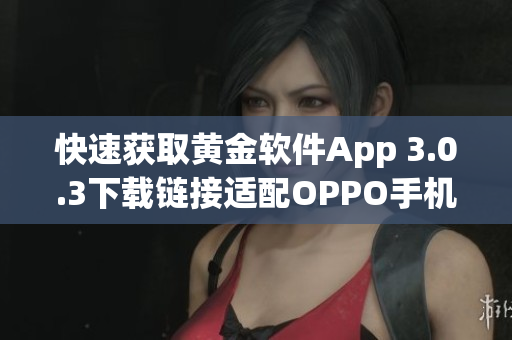 快速获取黄金软件App 3.0.3下载链接适配OPPO手机