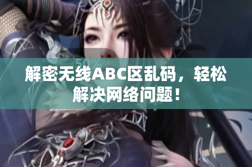 解密无线ABC区乱码，轻松解决网络问题！