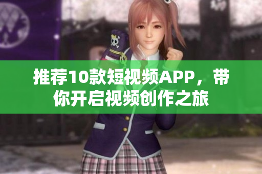 推荐10款短视频APP，带你开启视频创作之旅
