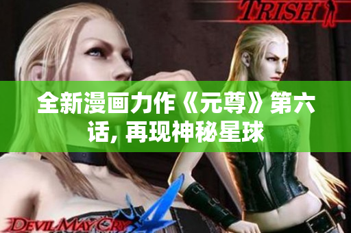 全新漫画力作《元尊》第六话, 再现神秘星球